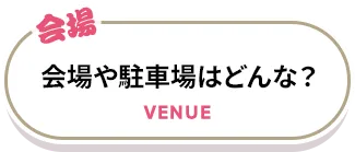 会場や駐車場はどんな？