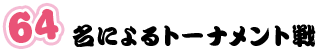 ６４名によるトーナメント戦